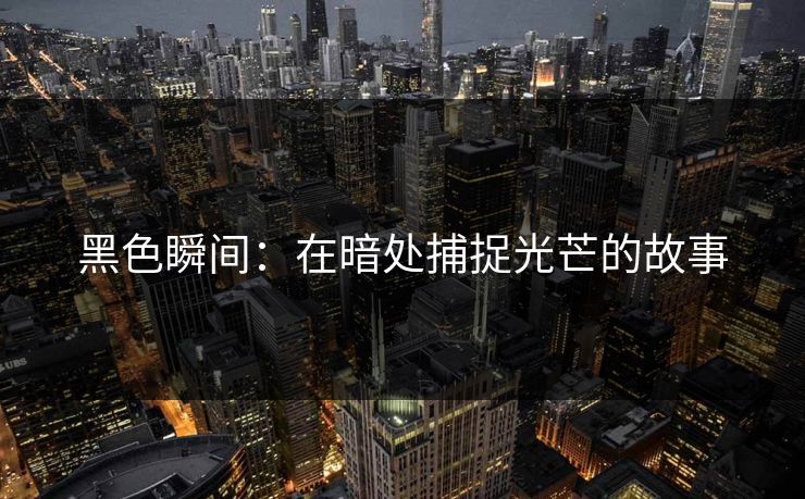 黑色瞬间：在暗处捕捉光芒的故事