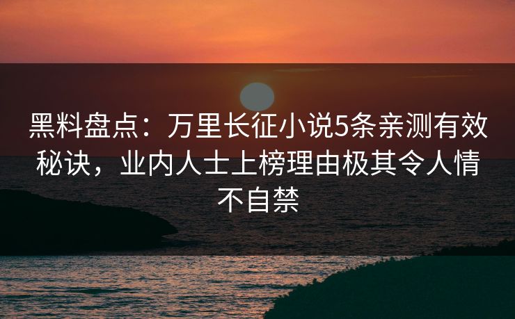 黑料盘点:万里长征小说5条亲测有效秘诀,业内人士上榜理由极其令人情不自禁