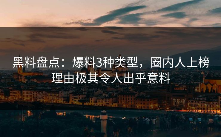 黑料盘点：爆料3种类型，圈内人上榜理由极其令人出乎意料