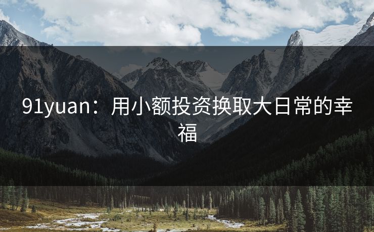 91yuan：用小额投资换取大日常的幸福