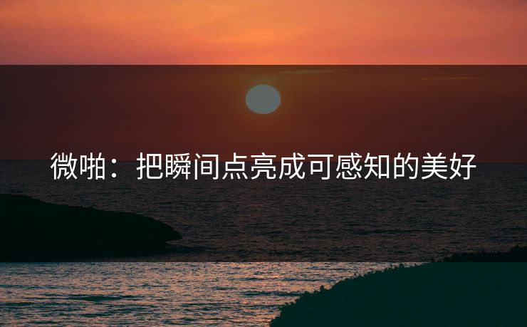 微啪：把瞬间点亮成可感知的美好