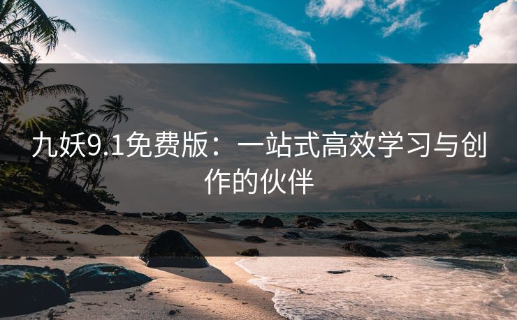 九妖9.1免费版：一站式高效学习与创作的伙伴
