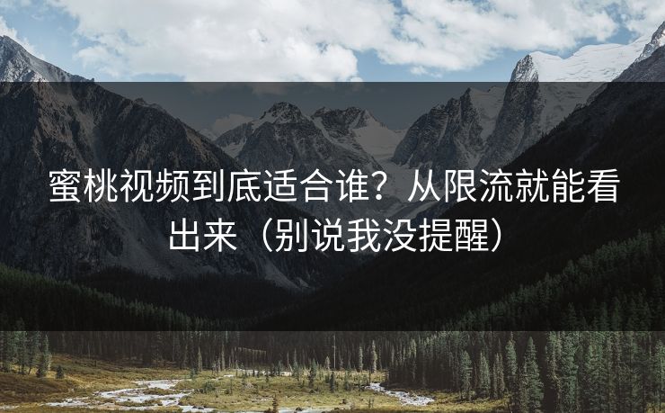 蜜桃视频到底适合谁？从限流就能看出来（别说我没提醒）