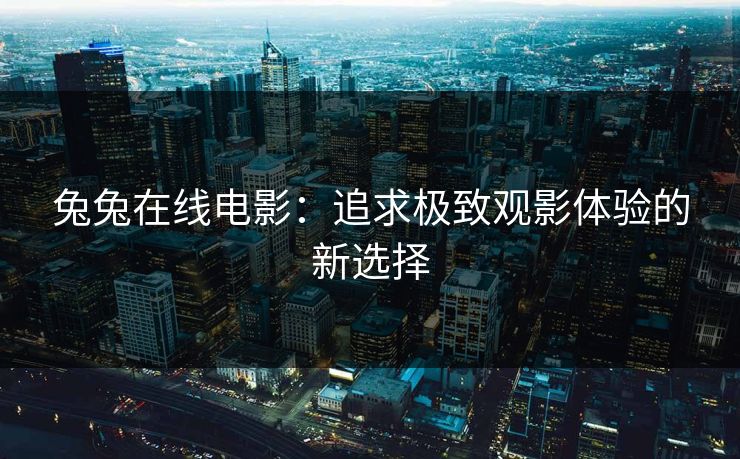 兔兔在线电影：追求极致观影体验的新选择