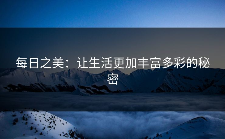 每日之美：让生活更加丰富多彩的秘密