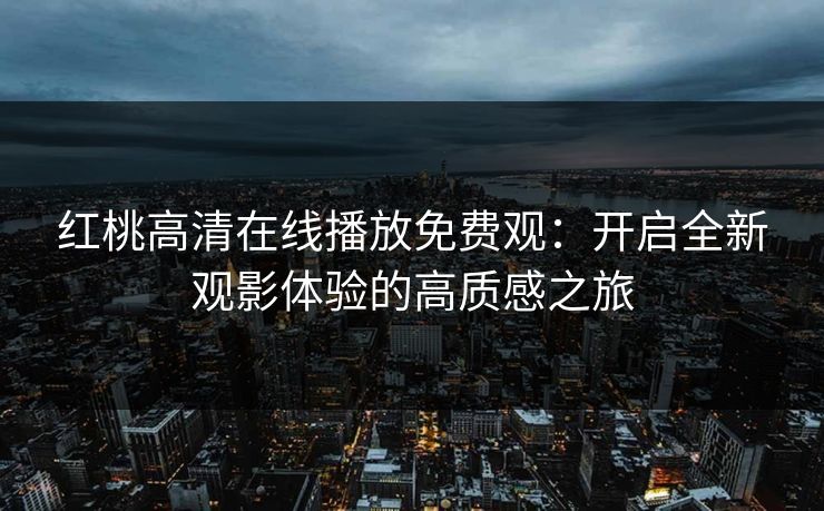 红桃高清在线播放免费观：开启全新观影体验的高质感之旅
