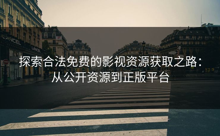探索合法免费的影视资源获取之路：从公开资源到正版平台
