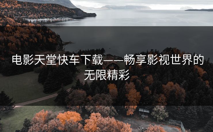 电影天堂快车下载——畅享影视世界的无限精彩