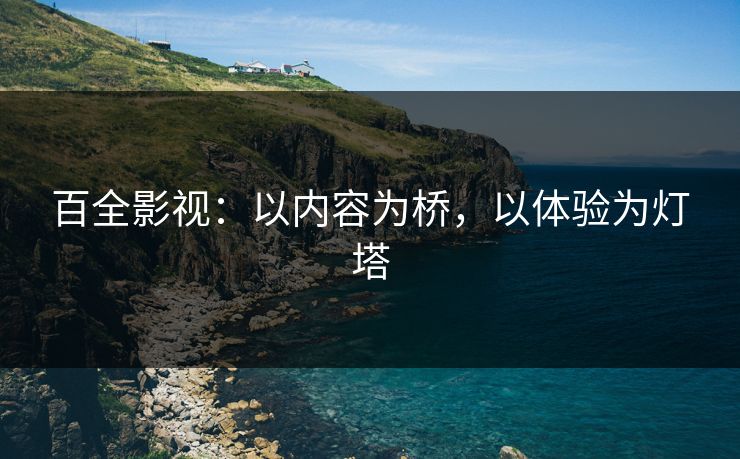 百全影视：以内容为桥，以体验为灯塔