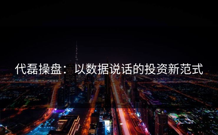 代磊操盘：以数据说话的投资新范式