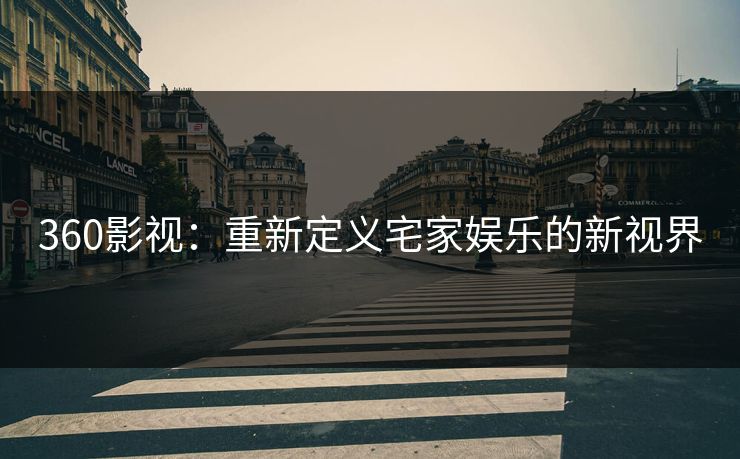 360影视：重新定义宅家娱乐的新视界