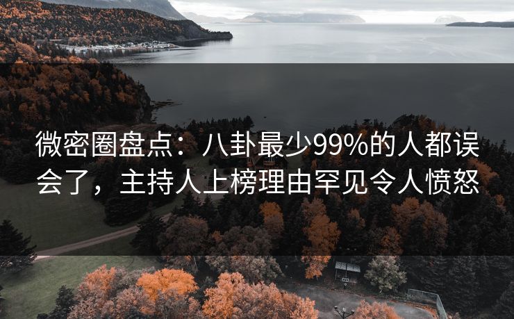 微密圈盘点:八卦最少99%的人都误会了,主持人上榜理由罕见令人愤怒 微密圈盘点:八卦最少99%的人都误会了,主持人上榜理由罕见令人愤怒