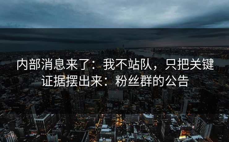 内部消息来了:我不站队,只把关键证据摆出来:粉丝群的公告