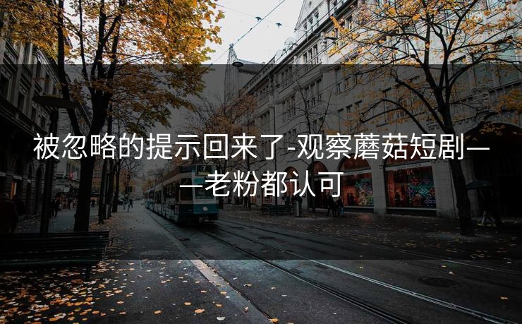 被忽略的提示回来了-观察蘑菇短剧——老粉都认可